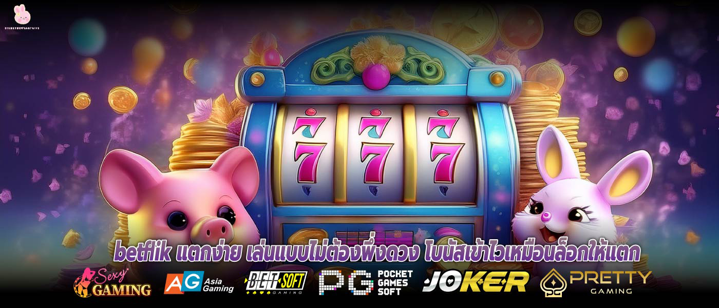 betflik แตกง่าย เล่นแบบไม่ต้องพึ่งดวง โบนัสเข้าไวเหมือนล็อกให้แตก